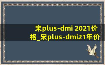宋plus-dmi 2021价格_宋plus-dmi21年价格